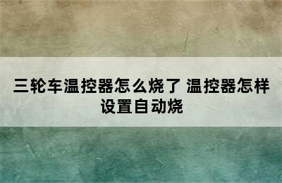 三轮车温控器怎么烧了 温控器怎样设置自动烧